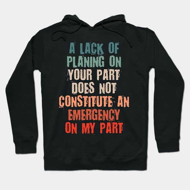 A Lack Of Planning On Your Part Does Not Constitute An Emergency On My Part Hoodie by bloatbangbang